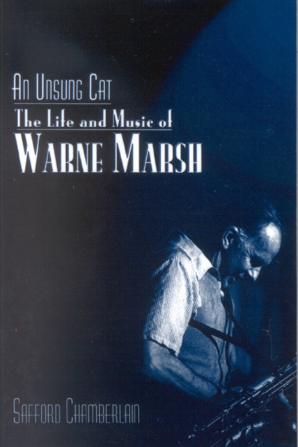 An Unsung Cat: The Life and Music of Warne Marsh - Safford Chamberlain
