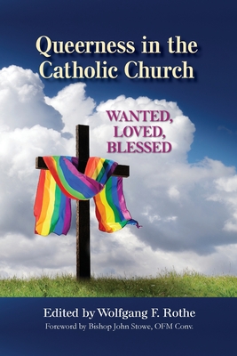 Queerness in the Catholic Church: Wanted, Loved, Blessed - Wolfgang F. Rothe