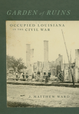 Garden of Ruins: Occupied Louisiana in the Civil War - J. Matthew Ward