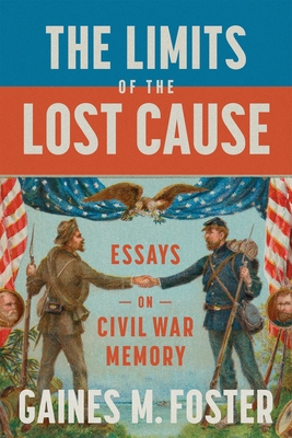 The Limits of the Lost Cause: Essays on Civil War Memory - Gaines M. Foster