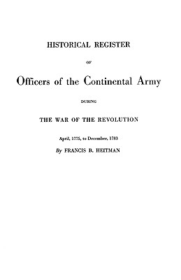 Historical Register of Officers of the Continental Army During the War of the Revolution, April 1775 to December 1783 - Francis B. Heitman