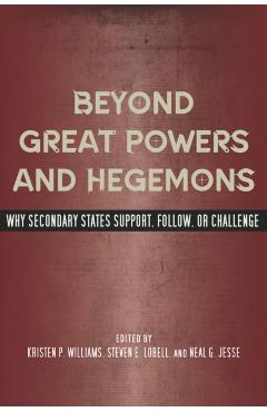 Poza produsului Beyond Great Powers and Hegemons: Why Secondary States Support, Follow, or Challenge - Kristen P. Williams