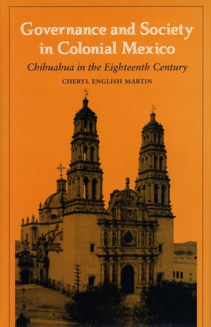 Governance and Society in Colonial Mexico: Chihuahua in the Eighteenth Century - Richard English Martin