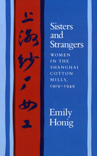 Sisters and Strangers: Women in the Shanghai Cotton Mills, 1919-1949 - Emily Honig