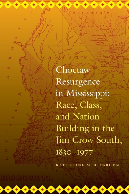 Choctaw Resurgence in Mississippi: Race, Class, and Nation Building in the Jim Crow South, 1830-1977 - Katherine M. B. Osburn