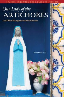 Our Lady of the Artichokes and Other Portuguese-American Stories - Katherine Vaz