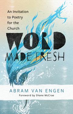 Poza produsului Word Made Fresh: An Invitation to Poetry for the Church - Abram Van Engen