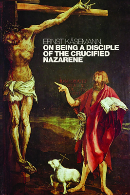 Coperta cărții 'On Being a Disciple of the Crucified Nazarene: Unpublished Lectures and Sermons - Ernst Käsemann'