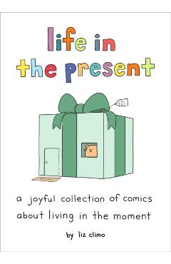 Life in the Present: A Joyful Collection of Comics about Living in the Moment - Liz Climo