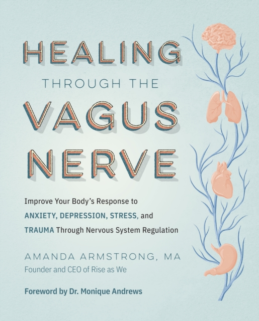 Healing Through the Vagus Nerve: Improve Your Body's Response to Anxiety, Depression, Stress, and Trauma Through Nervous System Regulation - Amanda Armstrong