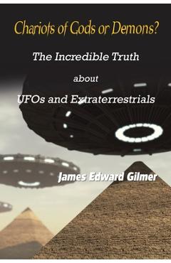 Chariots of Gods or Demons?: The Incredible Truth About Ufos and Extraterrestrials - James Edward Gilmer