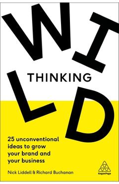 Coperta cărții 'Wild Thinking: 25 Unconventional Ideas to Grow Your Brand and Your Business - Nick Liddell'