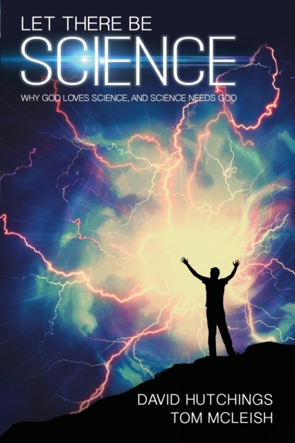 Let there be Science: Why God loves science, and science needs God - Tom Mcleish