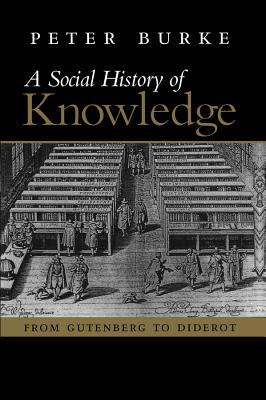 A Social History of Knowledge: From Gutenberg to Diderot, Based on the First Series of Vonhoff Lectures Given at the University of Groningen (Netherl - Peter Burke