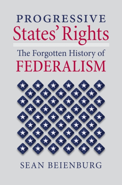 Progressive States' Rights: The Forgotten History of Federalism - Sean Beienburg