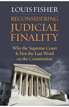 Poza produsului Reconsidering Judicial Finality: Why the Supreme Court Is Not the Last Word on the Constitution - Louis Fisher