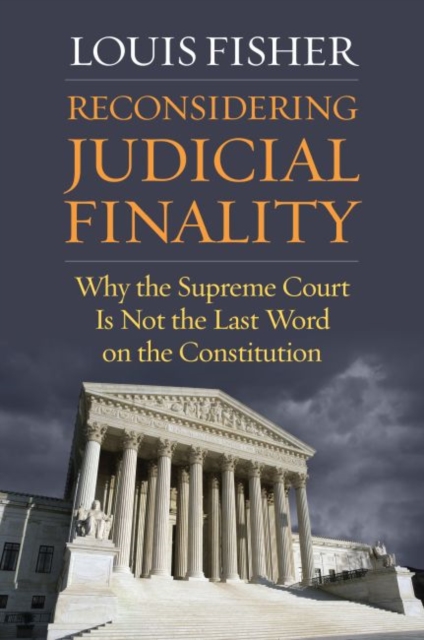 Reconsidering Judicial Finality: Why the Supreme Court Is Not the Last Word on the Constitution - Louis Fisher