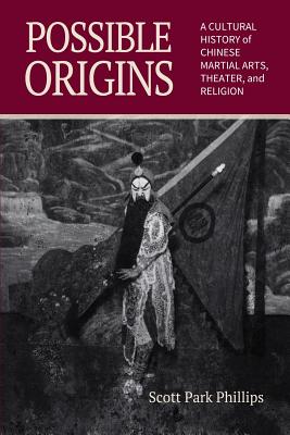 Coperta cărții 'Possible Origins: A Cultural History of Chinese Martial Arts, Theater and Religion - Scott Park Phillips'