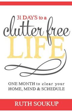Coperta cărții '31 Days To A Clutter Free Life: One Month to Clear Your Home, Mind & Schedule - Ruth Soukup'