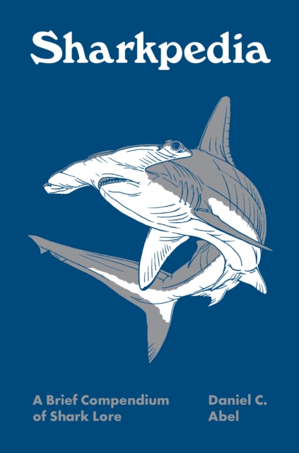 Sharkpedia: A Brief Compendium of Shark Lore - Daniel C. Abel