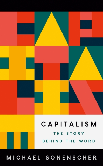 Capitalism: The Story Behind the Word - Michael Sonenscher
