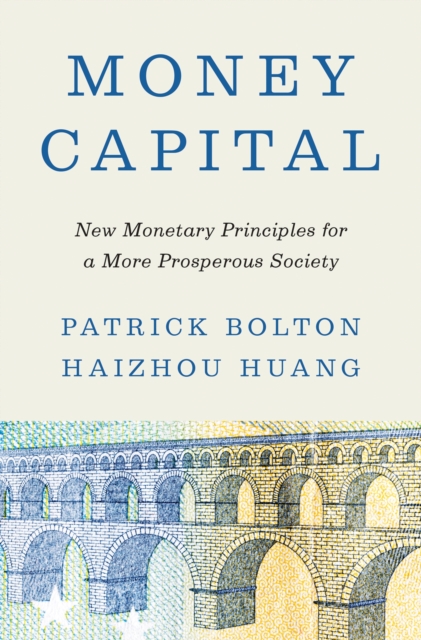 Money Capital: New Monetary Principles for a More Prosperous Society - Patrick Bolton