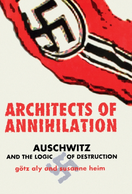 Architects of Annihilation: Auschwitz and the Logic of Destruction - Gtz Aly