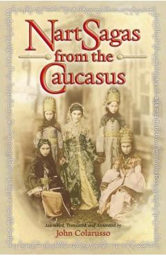 Coperta cărții 'Nart Sagas from the Caucasus: Myths and Legends from the Circassians, Abazas, Abkhaz, and Ubykhs - John Colarusso'