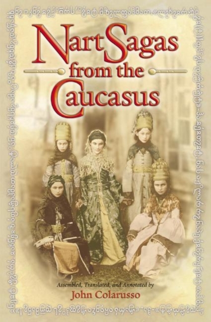 Nart Sagas from the Caucasus: Myths and Legends from the Circassians, Abazas, Abkhaz, and Ubykhs - John Colarusso