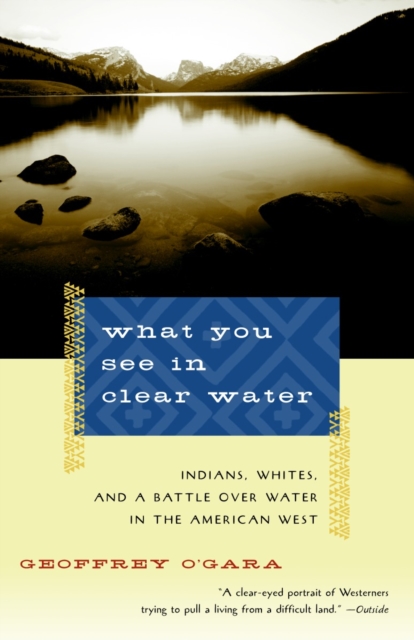 What You See in Clear Water: Indians, Whites, and a Battle Over Water in the American West - Geoffrey O'gara