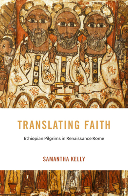 Translating Faith: Ethiopian Pilgrims in Renaissance Rome - Samantha Kelly