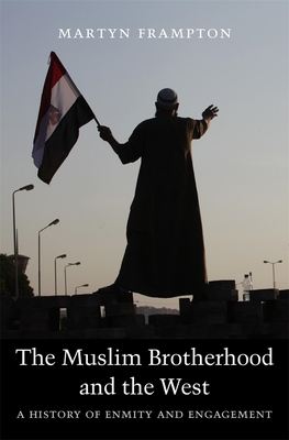 The Muslim Brotherhood and the West: A History of Enmity and Engagement - Martyn Frampton