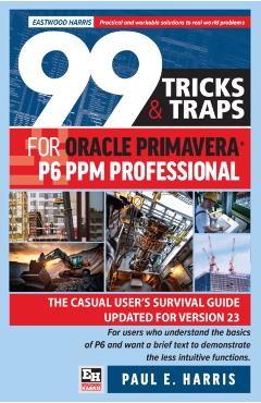 Poza produsului 99 Tricks and Traps for Oracle Primavera P6 PPM Professional: The Casual User's Survival Guide Updated for Version 23 - Paul E. Harris
