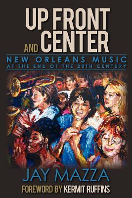 Up Front and Center: New Orleans Music at the End of the 20th Century - Jay Mazza