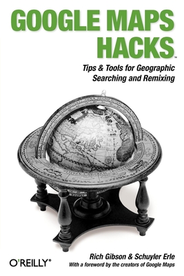 Google Maps Hacks: Foreword by Jens & Lars Rasmussen, Google Maps Tech Leads - Rich Gibson