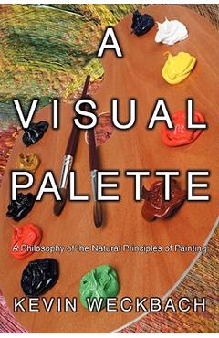 Coperta cărții 'A Visual Palette: A Philosophy of the Natural Principles of Painting - Kevin Weckbach'