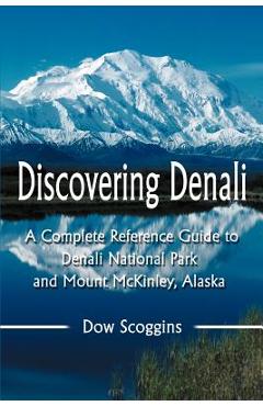 Poza produsului Discovering Denali: A Complete Reference Guide to Denali National Park and Mount McKinley, Alaska - Dow Scoggins