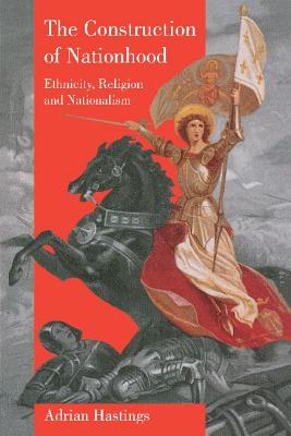 The Construction of Nationhood: Ethnicity, Religion and Nationalism - Adrian Hastings