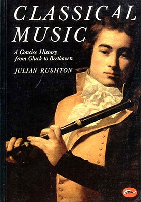 Classical Music: A Concise History from Gluck to Beethoven - Julian Rushton