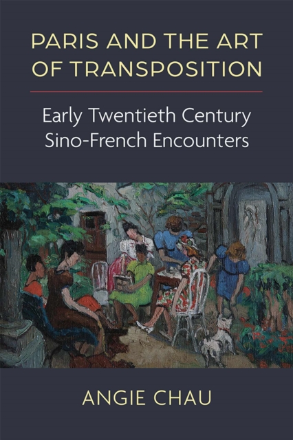 Paris and the Art of Transposition: Early Twentieth Century Sino-French Encounters - Angie Chau