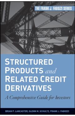 Coperta cărții 'Structured Products and Related Credit Derivatives: A Comprehensive Guide for Investors - Brian P. Lancaster'