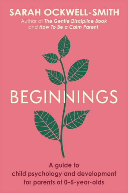 Beginnings: A Guide to Child Psychology and Development for Parents of 0-5-Year-Olds - Sarah Ockwell-smith