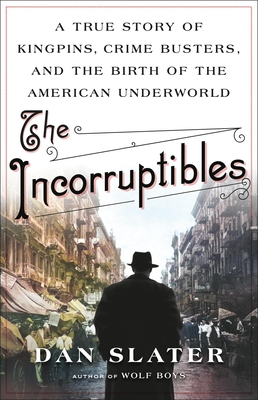 The Incorruptibles: A True Story of Kingpins, Crime Busters, and the Birth of the American Underworld - Dan Slater