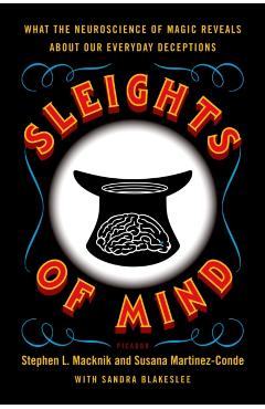 Sleights of Mind: What the Neuroscience of Magic Reveals about Our Everyday Deceptions - Stephen Macknik