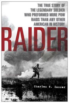 Raider: The True Story of the Legendary Soldier Who Performed More POW Raids Than Any Other American in History - Charles W. Sasser