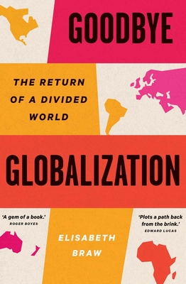 Goodbye Globalization: The Return of a Divided World - Elisabeth Braw