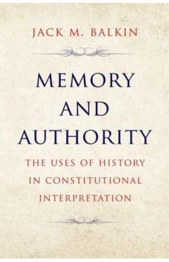Memory and Authority: The Uses of History in Constitutional Interpretation - Jack M. Balkin
