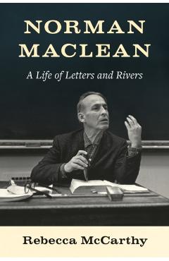 Poza produsului Norman MacLean: A Life of Letters and Rivers - Rebecca Mccarthy