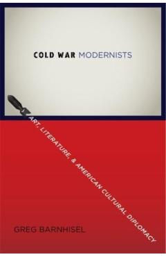 Poza produsului Cold War Modernists: Art, Literature, and American Cultural Diplomacy - Greg Barnhisel