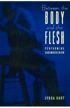 Coperta cărții 'Between the Body and the Flesh: Performing Sadomasochism - Lynda Hart'